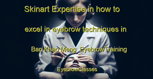 Skinart Expertise in how to excel in eyebrow techniques in Ban Khao Meng | EyebrowTraining | EyebrowClasses | SkinartTraining-Thailand