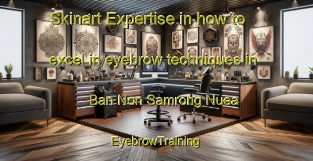 Skinart Expertise in how to excel in eyebrow techniques in Ban Non Samrong Nuea | EyebrowTraining | EyebrowClasses | SkinartTraining-Thailand