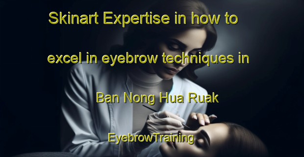 Skinart Expertise in how to excel in eyebrow techniques in Ban Nong Hua Ruak | EyebrowTraining | EyebrowClasses | SkinartTraining-Thailand