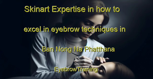 Skinart Expertise in how to excel in eyebrow techniques in Ban Nong Na Phatthana | EyebrowTraining | EyebrowClasses | SkinartTraining-Thailand