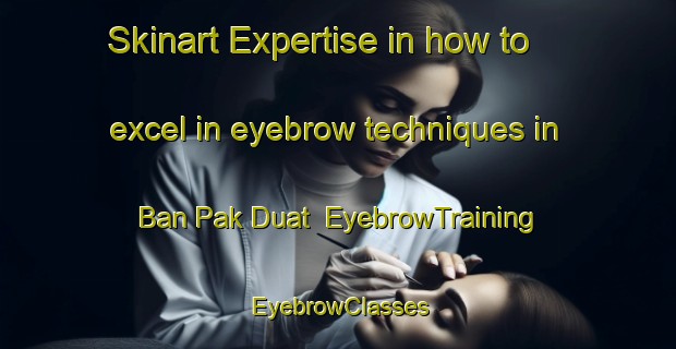 Skinart Expertise in how to excel in eyebrow techniques in Ban Pak Duat | EyebrowTraining | EyebrowClasses | SkinartTraining-Thailand