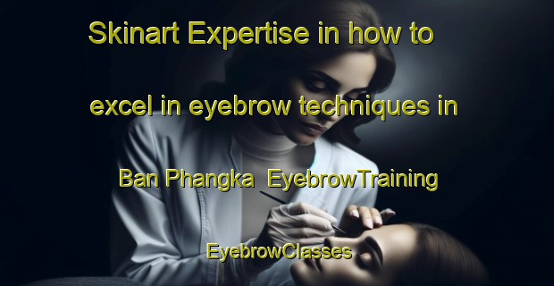 Skinart Expertise in how to excel in eyebrow techniques in Ban Phangka | EyebrowTraining | EyebrowClasses | SkinartTraining-Thailand