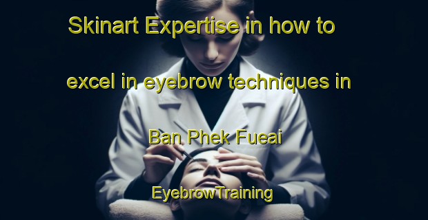 Skinart Expertise in how to excel in eyebrow techniques in Ban Phek Fueai | EyebrowTraining | EyebrowClasses | SkinartTraining-Thailand