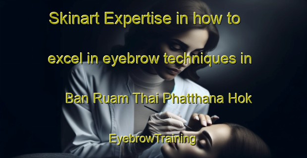 Skinart Expertise in how to excel in eyebrow techniques in Ban Ruam Thai Phatthana Hok | EyebrowTraining | EyebrowClasses | SkinartTraining-Thailand