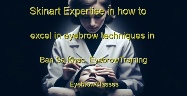Skinart Expertise in how to excel in eyebrow techniques in Ban Sa Khao | EyebrowTraining | EyebrowClasses | SkinartTraining-Thailand