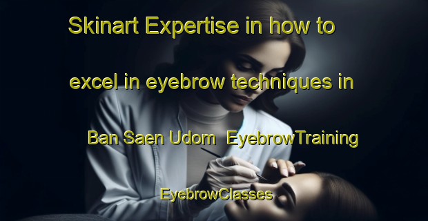Skinart Expertise in how to excel in eyebrow techniques in Ban Saen Udom | EyebrowTraining | EyebrowClasses | SkinartTraining-Thailand