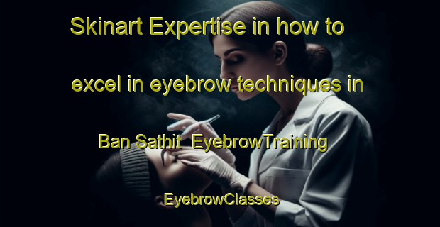 Skinart Expertise in how to excel in eyebrow techniques in Ban Sathit | EyebrowTraining | EyebrowClasses | SkinartTraining-Thailand