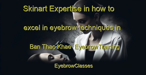 Skinart Expertise in how to excel in eyebrow techniques in Ban Thao Khae | EyebrowTraining | EyebrowClasses | SkinartTraining-Thailand