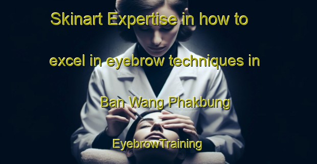 Skinart Expertise in how to excel in eyebrow techniques in Ban Wang Phakbung | EyebrowTraining | EyebrowClasses | SkinartTraining-Thailand