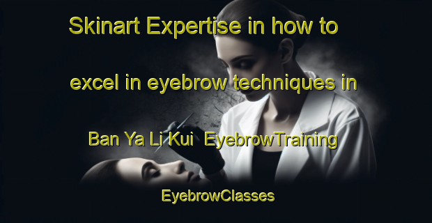 Skinart Expertise in how to excel in eyebrow techniques in Ban Ya Li Kui | EyebrowTraining | EyebrowClasses | SkinartTraining-Thailand