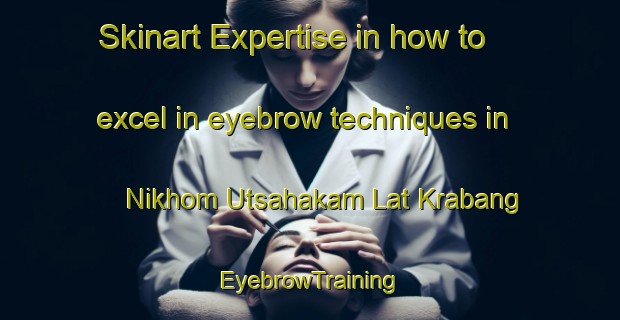 Skinart Expertise in how to excel in eyebrow techniques in Nikhom Utsahakam Lat Krabang | EyebrowTraining | EyebrowClasses | SkinartTraining-Thailand