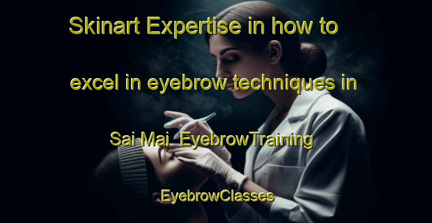 Skinart Expertise in how to excel in eyebrow techniques in Sai Mai | EyebrowTraining | EyebrowClasses | SkinartTraining-Thailand