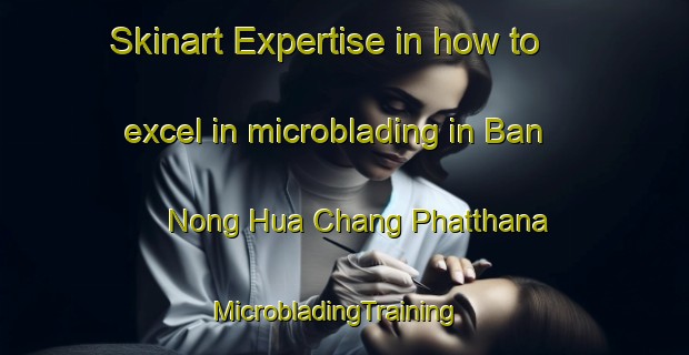 Skinart Expertise in how to excel in microblading in Ban Nong Hua Chang Phatthana | MicrobladingTraining | MicrobladingClasses | SkinartTraining-Thailand