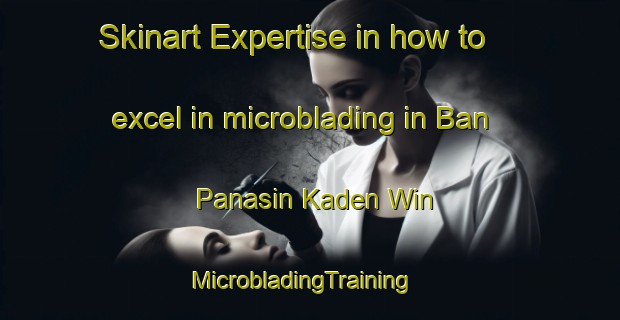 Skinart Expertise in how to excel in microblading in Ban Panasin Kaden Win | MicrobladingTraining | MicrobladingClasses | SkinartTraining-Thailand