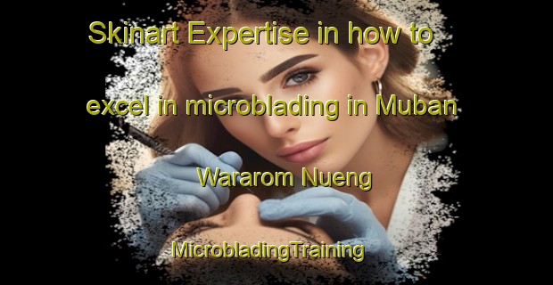 Skinart Expertise in how to excel in microblading in Muban Wararom Nueng | MicrobladingTraining | MicrobladingClasses | SkinartTraining-Thailand