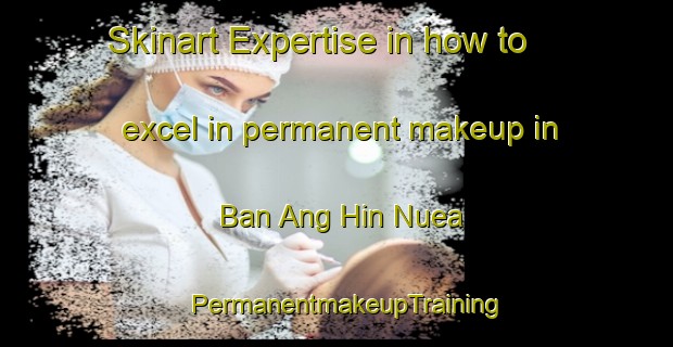 Skinart Expertise in how to excel in permanent makeup in Ban Ang Hin Nuea | PermanentmakeupTraining | PermanentmakeupClasses | SkinartTraining-Thailand