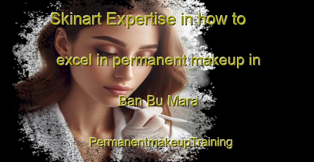 Skinart Expertise in how to excel in permanent makeup in Ban Bu Mara | PermanentmakeupTraining | PermanentmakeupClasses | SkinartTraining-Thailand