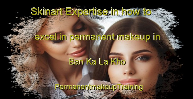 Skinart Expertise in how to excel in permanent makeup in Ban Ka La Kho | PermanentmakeupTraining | PermanentmakeupClasses | SkinartTraining-Thailand