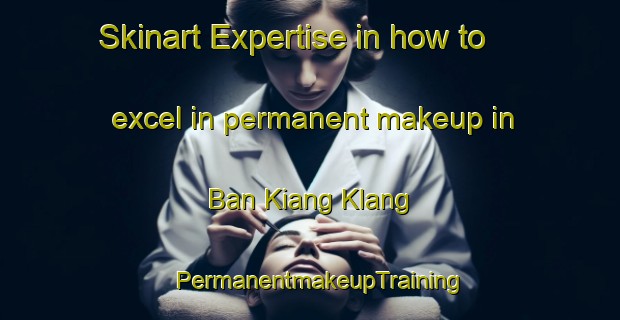 Skinart Expertise in how to excel in permanent makeup in Ban Kiang Klang | PermanentmakeupTraining | PermanentmakeupClasses | SkinartTraining-Thailand
