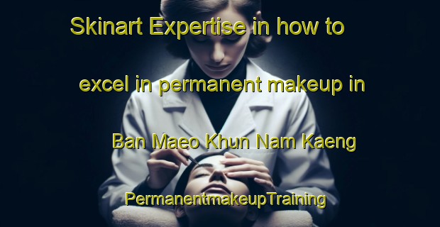 Skinart Expertise in how to excel in permanent makeup in Ban Maeo Khun Nam Kaeng | PermanentmakeupTraining | PermanentmakeupClasses | SkinartTraining-Thailand