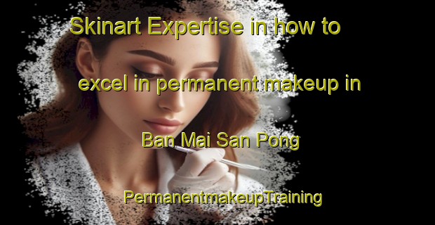 Skinart Expertise in how to excel in permanent makeup in Ban Mai San Pong | PermanentmakeupTraining | PermanentmakeupClasses | SkinartTraining-Thailand