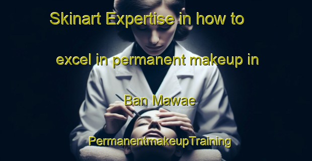 Skinart Expertise in how to excel in permanent makeup in Ban Mawae | PermanentmakeupTraining | PermanentmakeupClasses | SkinartTraining-Thailand