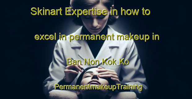 Skinart Expertise in how to excel in permanent makeup in Ban Non Kok Ko | PermanentmakeupTraining | PermanentmakeupClasses | SkinartTraining-Thailand