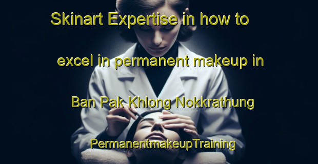 Skinart Expertise in how to excel in permanent makeup in Ban Pak Khlong Nokkrathung | PermanentmakeupTraining | PermanentmakeupClasses | SkinartTraining-Thailand