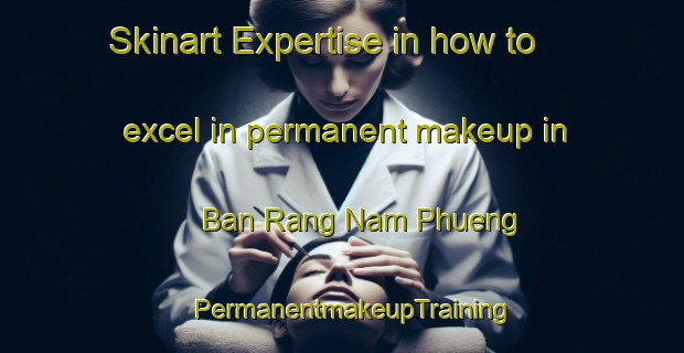 Skinart Expertise in how to excel in permanent makeup in Ban Rang Nam Phueng | PermanentmakeupTraining | PermanentmakeupClasses | SkinartTraining-Thailand