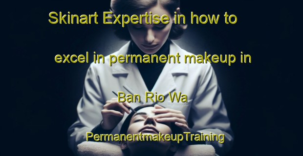 Skinart Expertise in how to excel in permanent makeup in Ban Rio Wa | PermanentmakeupTraining | PermanentmakeupClasses | SkinartTraining-Thailand