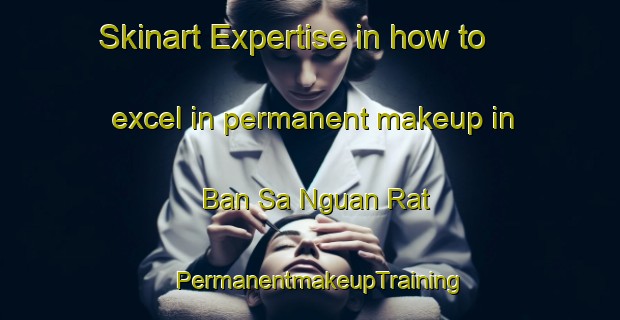 Skinart Expertise in how to excel in permanent makeup in Ban Sa Nguan Rat | PermanentmakeupTraining | PermanentmakeupClasses | SkinartTraining-Thailand