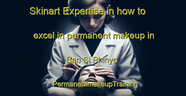 Skinart Expertise in how to excel in permanent makeup in Ban Si Phinyo | PermanentmakeupTraining | PermanentmakeupClasses | SkinartTraining-Thailand