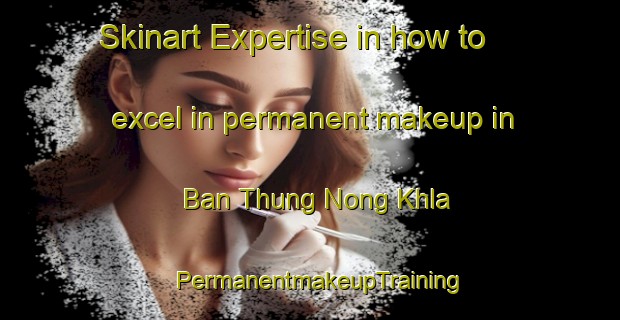 Skinart Expertise in how to excel in permanent makeup in Ban Thung Nong Khla | PermanentmakeupTraining | PermanentmakeupClasses | SkinartTraining-Thailand