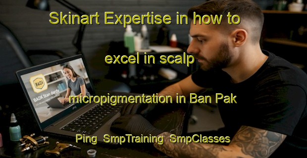 Skinart Expertise in how to excel in scalp micropigmentation in Ban Pak Ping | SmpTraining | SmpClasses | SkinartTraining-Thailand