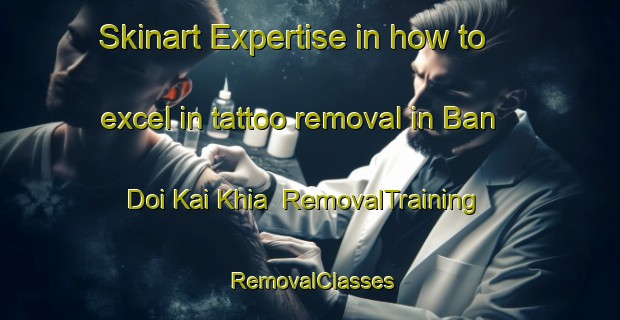 Skinart Expertise in how to excel in tattoo removal in Ban Doi Kai Khia | RemovalTraining | RemovalClasses | SkinartTraining-Thailand