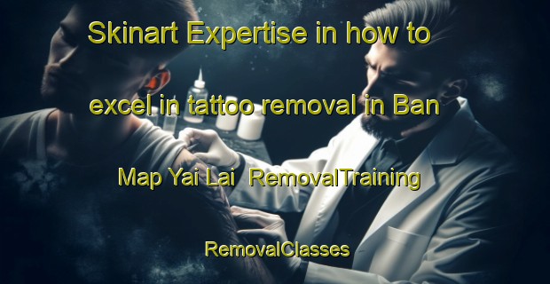 Skinart Expertise in how to excel in tattoo removal in Ban Map Yai Lai | RemovalTraining | RemovalClasses | SkinartTraining-Thailand