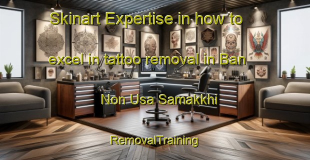 Skinart Expertise in how to excel in tattoo removal in Ban Non Usa Samakkhi | RemovalTraining | RemovalClasses | SkinartTraining-Thailand