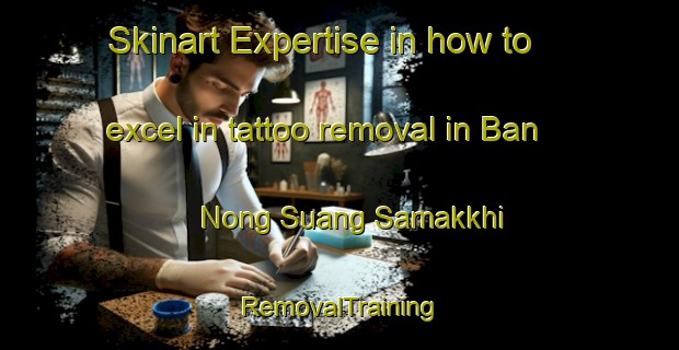 Skinart Expertise in how to excel in tattoo removal in Ban Nong Suang Samakkhi | RemovalTraining | RemovalClasses | SkinartTraining-Thailand