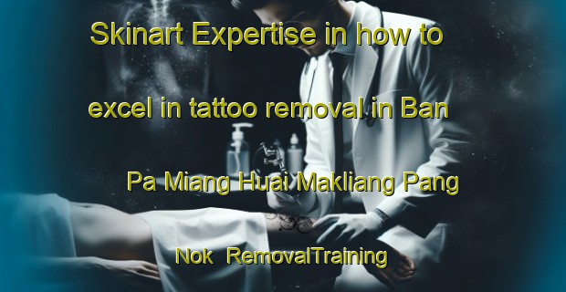Skinart Expertise in how to excel in tattoo removal in Ban Pa Miang Huai Makliang Pang Nok | RemovalTraining | RemovalClasses | SkinartTraining-Thailand