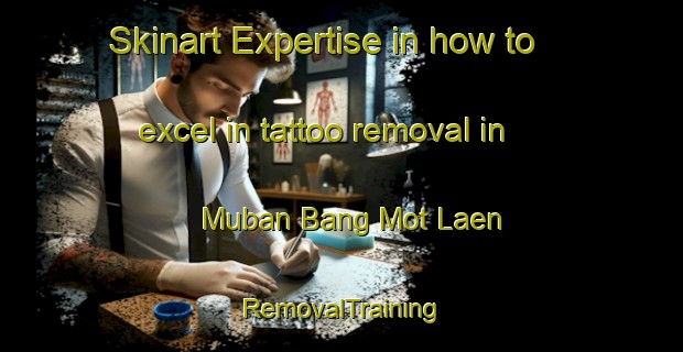 Skinart Expertise in how to excel in tattoo removal in Muban Bang Mot Laen | RemovalTraining | RemovalClasses | SkinartTraining-Thailand