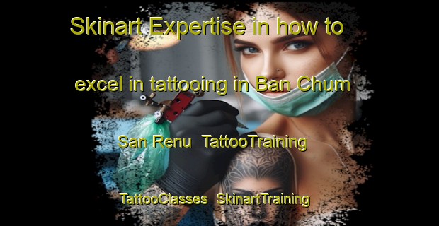 Skinart Expertise in how to excel in tattooing in Ban Chum San Renu | TattooTraining | TattooClasses | SkinartTraining-Thailand