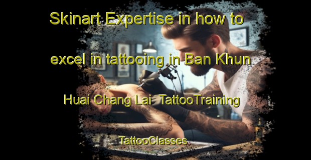 Skinart Expertise in how to excel in tattooing in Ban Khun Huai Chang Lai | TattooTraining | TattooClasses | SkinartTraining-Thailand