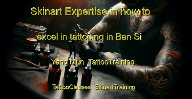 Skinart Expertise in how to excel in tattooing in Ban Si Yang Mun | TattooTraining | TattooClasses | SkinartTraining-Thailand