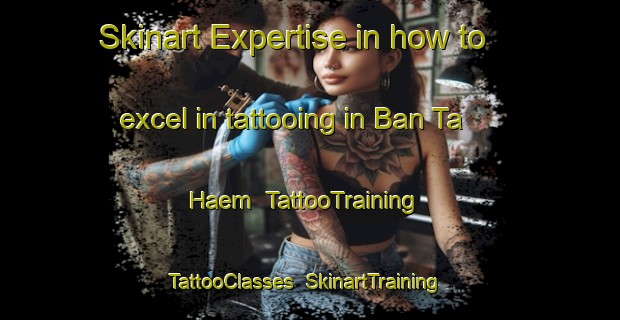 Skinart Expertise in how to excel in tattooing in Ban Ta Haem | TattooTraining | TattooClasses | SkinartTraining-Thailand