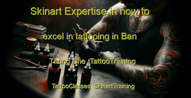 Skinart Expertise in how to excel in tattooing in Ban Thung Che | TattooTraining | TattooClasses | SkinartTraining-Thailand