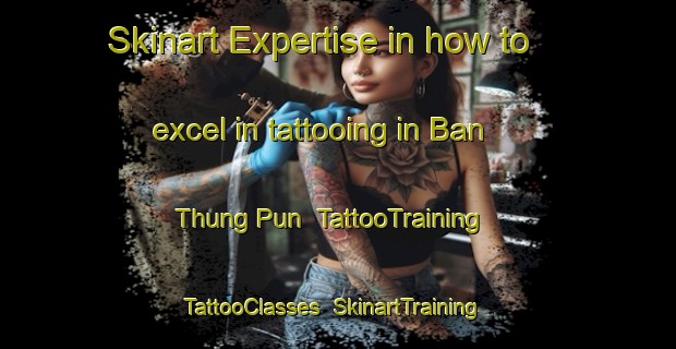 Skinart Expertise in how to excel in tattooing in Ban Thung Pun | TattooTraining | TattooClasses | SkinartTraining-Thailand