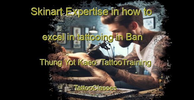 Skinart Expertise in how to excel in tattooing in Ban Thung Yot Kaeo | TattooTraining | TattooClasses | SkinartTraining-Thailand