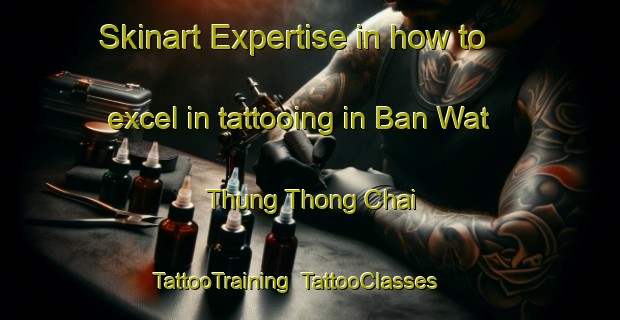 Skinart Expertise in how to excel in tattooing in Ban Wat Thung Thong Chai | TattooTraining | TattooClasses | SkinartTraining-Thailand
