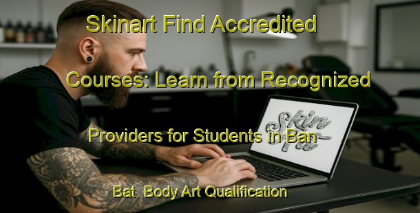 Skinart Find Accredited Courses: Learn from Recognized Providers for Students in Ban Bat | Body Art Qualification Authority | BAQA-Thailand