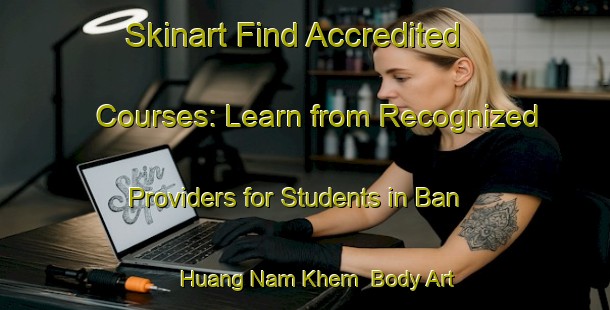 Skinart Find Accredited Courses: Learn from Recognized Providers for Students in Ban Huang Nam Khem | Body Art Qualification Authority | BAQA-Thailand